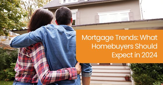 2024 Mortgage Trends: What Homebuyers Need to Know